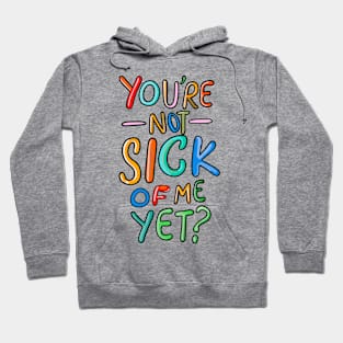 You’re Not Sick Of Me Yet? Hoodie